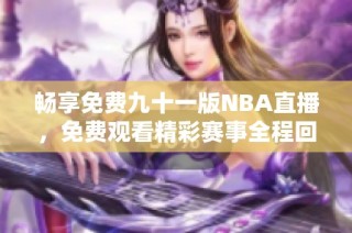 畅享免费九十一版NBA直播，免费观看精彩赛事全程回放