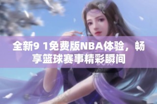 全新9 1免费版NBA体验，畅享篮球赛事精彩瞬间