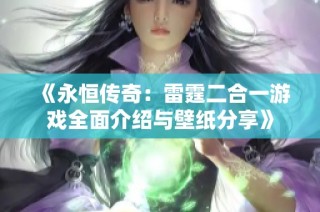 《永恒传奇：雷霆二合一游戏全面介绍与壁纸分享》