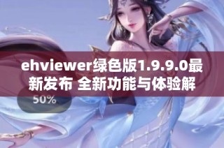 ehviewer绿色版1.9.9.0最新发布 全新功能与体验解析