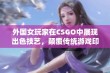 外国女玩家在CSGO中展现出色技艺，颠覆传统游戏印象