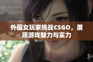 外国女玩家挑战CSGO，展现游戏魅力与实力