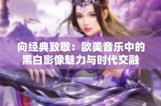 向经典致敬：欧美音乐中的黑白影像魅力与时代交融