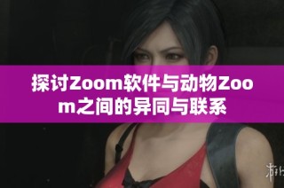 探讨Zoom软件与动物Zoom之间的异同与联系