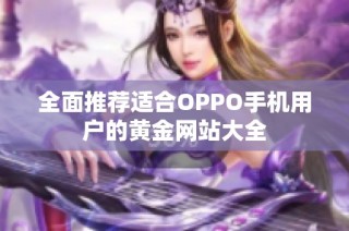 全面推荐适合OPPO手机用户的黄金网站大全