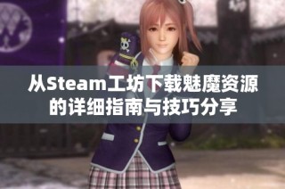 从Steam工坊下载魅魔资源的详细指南与技巧分享