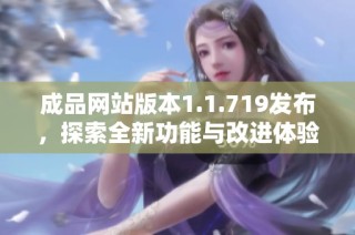 成品网站版本1.1.719发布，探索全新功能与改进体验