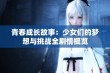 青春成长故事：少女们的梦想与挑战全剧情概览