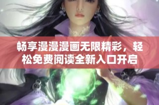 畅享漫漫漫画无限精彩，轻松免费阅读全新入口开启