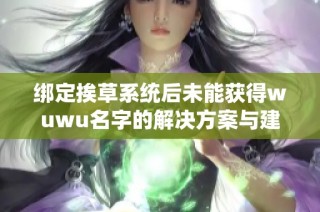 绑定挨草系统后未能获得wuwu名字的解决方案与建议