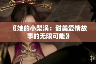 《她的小梨涡：甜美爱情故事的无限可能》