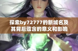 探索by72777的新域名及其背后蕴含的意义和影响