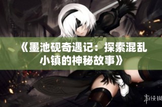 《墨池砚奇遇记：探索混乱小镇的神秘故事》