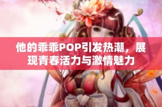 他的乖乖POP引发热潮，展现青春活力与激情魅力