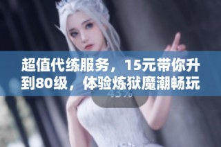 超值代练服务，15元带你升到80级，体验炼狱魔潮畅玩！