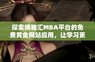 探索博雅汇MBA平台的免费黄金网站应用，让学习更便捷