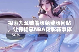 探索九幺破解版免费版网站，让你畅享NBA精彩赛事体验