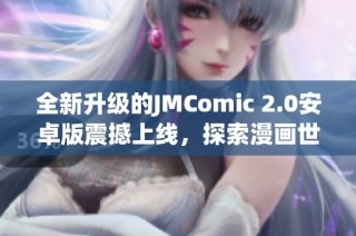 全新升级的JMComic 2.0安卓版震撼上线，探索漫画世界新体验