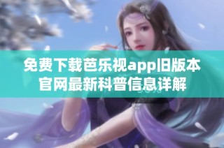 免费下载芭乐视app旧版本官网最新科普信息详解