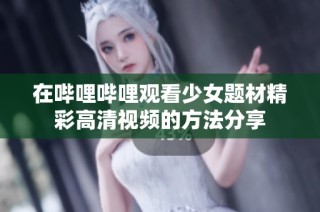 在哔哩哔哩观看少女题材精彩高清视频的方法分享