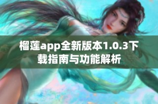 榴莲app全新版本1.0.3下载指南与功能解析