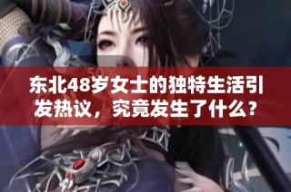 东北48岁女士的独特生活引发热议，究竟发生了什么？