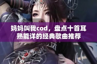 妈妈叫我cod，盘点十首耳熟能详的经典歌曲推荐