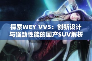 探索WEY VV5：创新设计与强劲性能的国产SUV解析