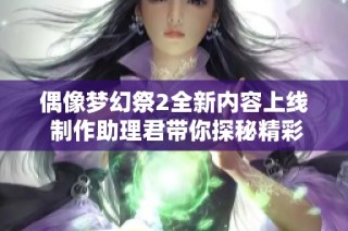 偶像梦幻祭2全新内容上线 制作助理君带你探秘精彩世界