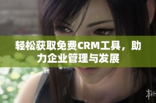 轻松获取免费CRM工具，助力企业管理与发展