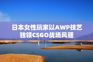 日本女性玩家以AWP技艺独领CSGO战场风骚