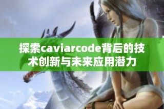 探索caviarcode背后的技术创新与未来应用潜力