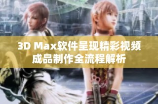 3D Max软件呈现精彩视频成品制作全流程解析