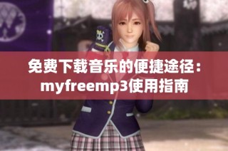 免费下载音乐的便捷途径：myfreemp3使用指南