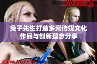 兔子先生打造多元传媒文化作品与创新理念分享