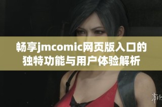 畅享jmcomic网页版入口的独特功能与用户体验解析