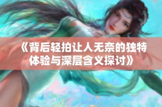 《背后轻拍让人无奈的独特体验与深层含义探讨》