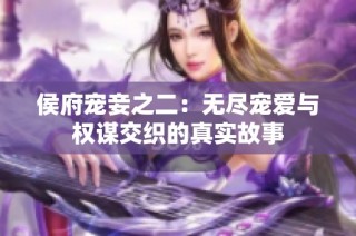 侯府宠妾之二：无尽宠爱与权谋交织的真实故事