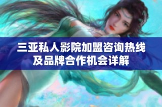 三亚私人影院加盟咨询热线及品牌合作机会详解