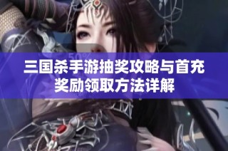 三国杀手游抽奖攻略与首充奖励领取方法详解