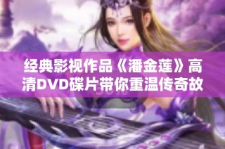 经典影视作品《潘金莲》高清DVD碟片带你重温传奇故事