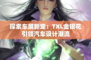 探索车展新宠：TXL金银花引领汽车设计潮流