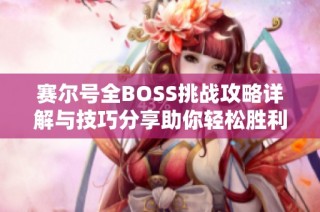 赛尔号全BOSS挑战攻略详解与技巧分享助你轻松胜利