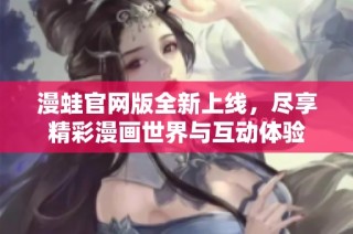 漫蛙官网版全新上线，尽享精彩漫画世界与互动体验