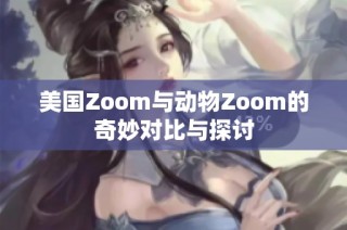 美国Zoom与动物Zoom的奇妙对比与探讨