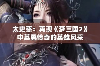 太史慈：再现《梦三国2》中英勇传奇的英雄风采