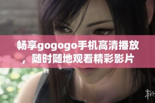 畅享gogogo手机高清播放，随时随地观看精彩影片