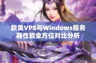 欧美VPS与Windows服务器性能全方位对比分析