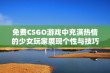 免费CSGO游戏中充满热情的少女玩家展现个性与技巧