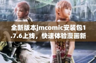 全新版本jmcomic安装包1.7.6上线，快速体验漫画新世界